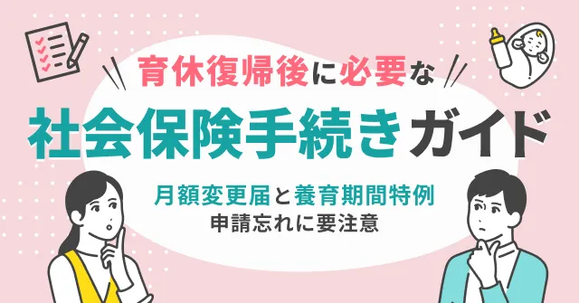 育休復帰後に必要な社会保険手続きガイド～月額変更届と養育期間特例、申請忘れに要注意～